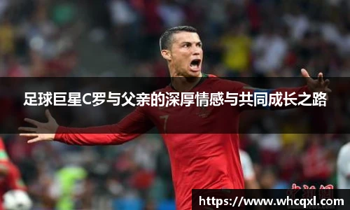 足球巨星C罗与父亲的深厚情感与共同成长之路